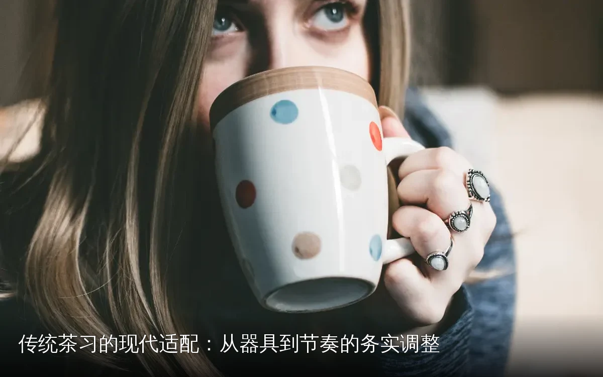 传统茶习的现代适配：从器具到节奏的务实调整